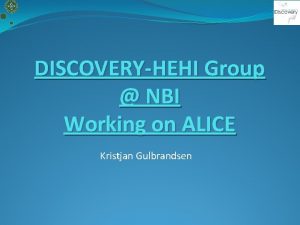 DISCOVERYHEHI Group NBI Working on ALICE Kristjan Gulbrandsen