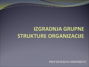 IZGRADNJA GRUPNE STRUKTURE ORGANIZACIJE PROF DR BOJANA DIMITRIJEVI