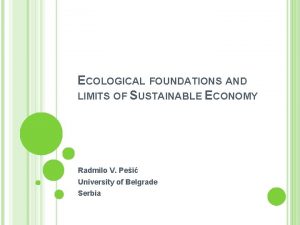 ECOLOGICAL FOUNDATIONS AND LIMITS OF SUSTAINABLE ECONOMY Radmilo