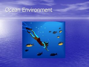 Ocean Environment Ocean Contents Ocean water is salty