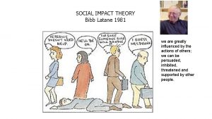 SOCIAL IMPACT THEORY Bibb Latane 1981 we are