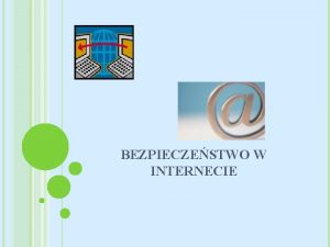 BEZPIECZESTWO W INTERNECIE INTERNET ZALETY I ZAGROENIA W