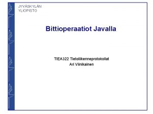 JYVSKYLN YLIOPISTO Bittioperaatiot Javalla TIEA 322 Tietoliikenneprotokollat Ari