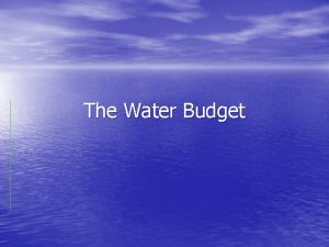 The Water Budget The Water Budget Water Budget