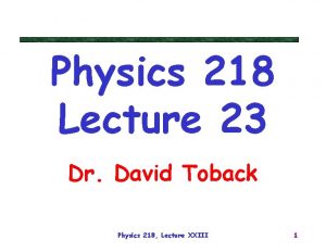 Physics 218 Lecture 23 Dr David Toback Physics