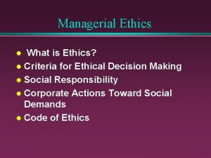 Managerial Ethics What is Ethics l Criteria for