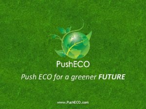 Push ECO for a greener FUTURE www Push