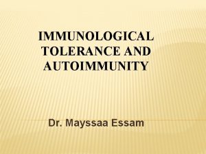 IMMUNOLOGICAL TOLERANCE AND AUTOIMMUNITY Dr Mayssaa Essam IMMUNOLOGICAL