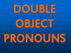 DOUBLE OBJECT PRONOUNS Vamos a repasar n n