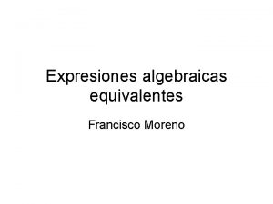 Expresiones algebraicas equivalentes Francisco Moreno Dos expresiones del