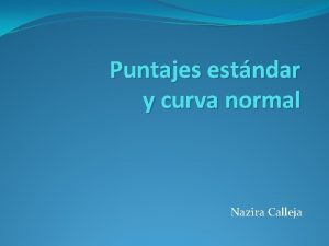 Puntajes estndar y curva normal Nazira Calleja Curva