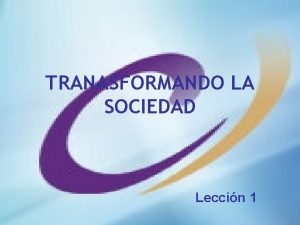 TRANASFORMANDO LA SOCIEDAD Leccin 1 Entendiendo la visiones