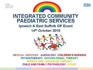 INTEGRATED COMMUNITY PAEDIATRIC SERVICES Ipswich East Suffolk GP