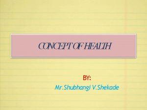 CONCEPT OF HEALTH BY Mr Shubhangi V Shekade