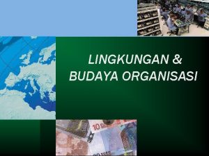LINGKUNGAN BUDAYA ORGANISASI Organisasi Lingkungan Organisasi berada dalam