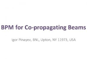 BPM for Copropagating Beams Igor Pinayev BNL Upton