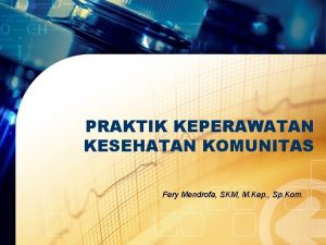 PRAKTIK KEPERAWATAN KESEHATAN KOMUNITAS Fery Mendrofa SKM M