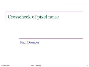 Crosscheck of pixel noise Paul Dauncey 12 Sep