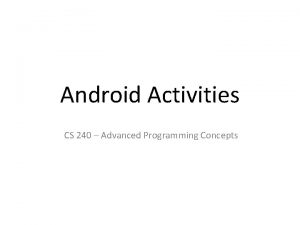 Android Activities CS 240 Advanced Programming Concepts Activities