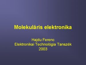 Molekulris elektronika Hajdu Ferenc Elektronikai Technolgia Tanszk 2003