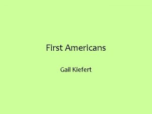 First Americans Gail Kiefert First Americans This presentation