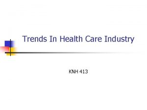 Trends In Health Care Industry KNH 413 Difficult