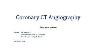 Coronary CT Angiography Evidence review Speaker Dr Suneesh