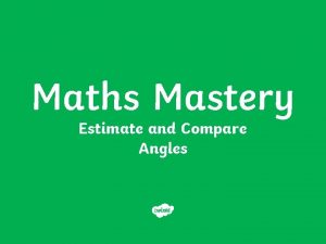 Maths Mastery Estimate and Compare Angles Estimate Angles