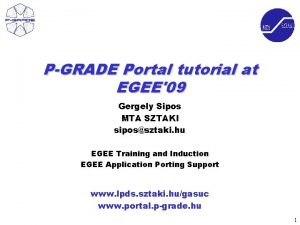 PGRADE Portal tutorial at EGEE09 Gergely Sipos MTA