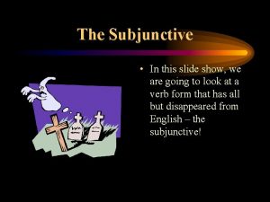 The Subjunctive In this slide show we are