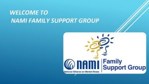 WELCOME TO NAMI FAMILY SUPPORT GROUP Welcome to