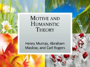 MOTIVE AND HUMANISTIC THEORY Henry Murray Abraham Maslow