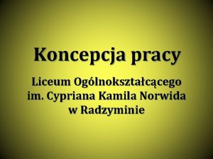 Koncepcja pracy Liceum Oglnoksztaccego im Cypriana Kamila Norwida