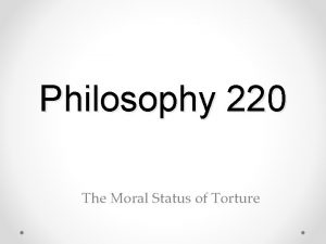 Philosophy 220 The Moral Status of Torture Some