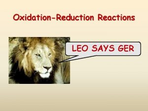 OxidationReduction Reactions LEO SAYS GER Oxidation and Reduction