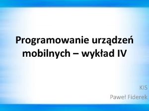 Programowanie urzdze mobilnych wykad IV KIS Pawe Fiderek