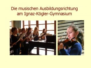 Die musischen Ausbildungsrichtung am IgnazKglerGymnasium Voraussetzungen fr die
