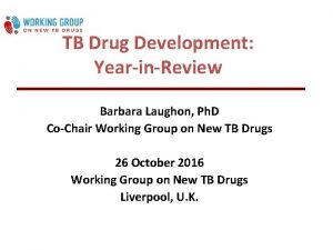 TB Drug Development YearinReview Barbara Laughon Ph D