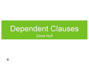 Dependent Clauses Dana Huff Dependent Clauses Have a