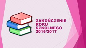 ZAKOCZENIE ROKU SZKOLNEGO 20162017 NAJLEPSI Z NAJLEPSZYCH KLASA