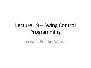 Lecture 19 Swing Control Programming Lecturer Prof Jim