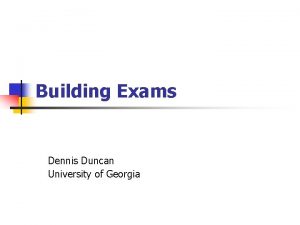 Building Exams Dennis Duncan University of Georgia Tips