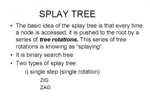 SPLAY TREE The basic idea of the splay