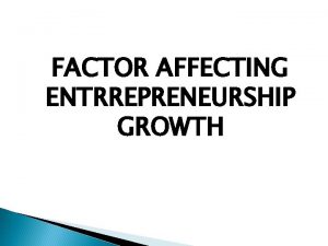 FACTOR AFFECTING ENTRREPRENEURSHIP GROWTH FACTOR AFFECTING ENTRREPRENEURSHIP GROWTH