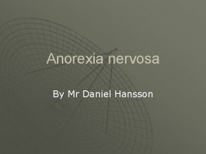 Anorexia nervosa By Mr Daniel Hansson Anorexia nervosa