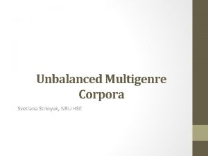 Unbalanced Multigenre Corpora Svetlana Strinyuk NRU HSE Criteria