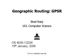 Geographic Routing GPSR Brad Karp UCL Computer Science