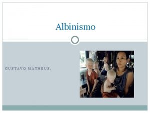 Albinismo GUSTAVO MATHEUS Introduo A palavra albinismo deriva