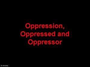 Oppression Oppressed and Oppressor 5 minutes And what