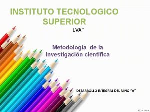 INSTITUTO TECNOLOGICO SUPERIOR LVA Metodologa de la investigacin